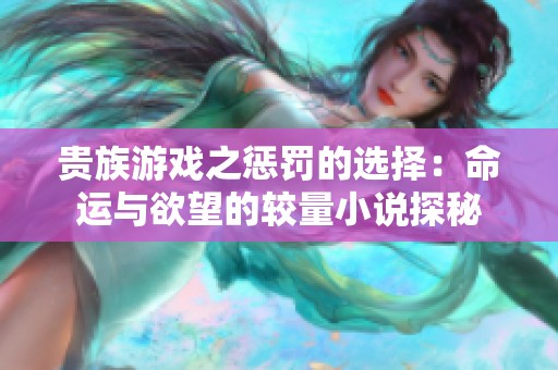 贵族游戏之惩罚的选择：命运与欲望的较量小说探秘