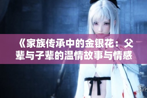 《家族传承中的金银花：父辈与子辈的温情故事与情感交融》