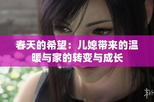 春天的希望：儿媳带来的温暖与家的转变与成长