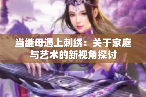 当继母遇上刺绣：关于家庭与艺术的新视角探讨