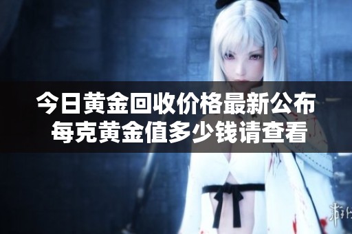今日黄金回收价格最新公布 每克黄金值多少钱请查看详细信息