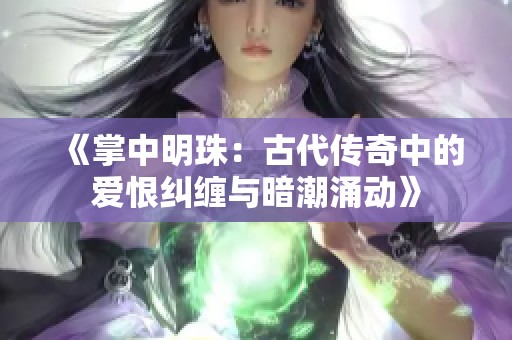 《掌中明珠：古代传奇中的爱恨纠缠与暗潮涌动》