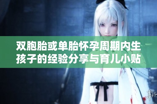 双胞胎或单胎怀孕周期内生孩子的经验分享与育儿小贴士