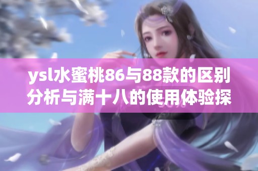 ysl水蜜桃86与88款的区别分析与满十八的使用体验探讨