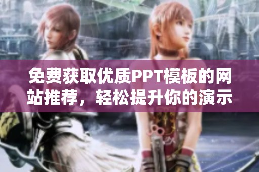 免费获取优质PPT模板的网站推荐，轻松提升你的演示文稿质量