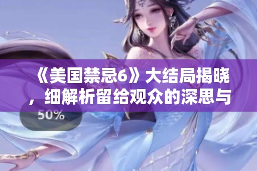 《美国禁忌6》大结局揭晓，细解析留给观众的深思与震撼