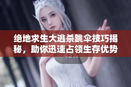 绝地求生大逃杀跳伞技巧揭秘，助你迅速占领生存优势位置