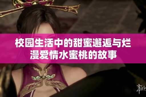 校园生活中的甜蜜邂逅与烂漫爱情水蜜桃的故事