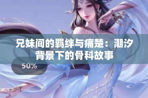 兄妹间的羁绊与痛楚：潮汐背景下的骨科故事