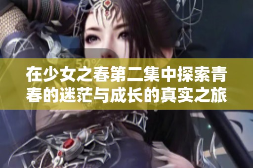 在少女之春第二集中探索青春的迷茫与成长的真实之旅