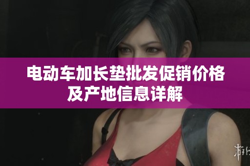 电动车加长垫批发促销价格及产地信息详解