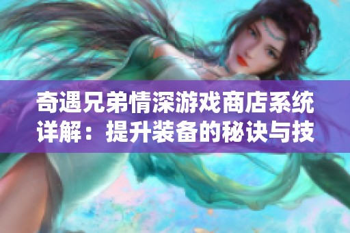 奇遇兄弟情深游戏商店系统详解：提升装备的秘诀与技巧