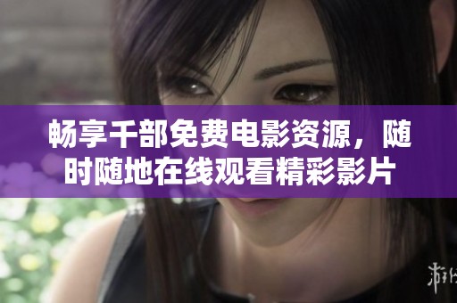 畅享千部免费电影资源，随时随地在线观看精彩影片