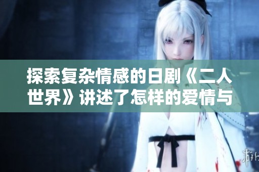 探索复杂情感的日剧《二人世界》讲述了怎样的爱情与成长故事