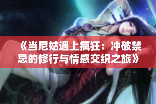 《当尼姑遇上疯狂：冲破禁忌的修行与情感交织之旅》