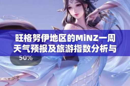 旺格努伊地区的MiNZ一周天气预报及旅游指数分析与历史气温回顾