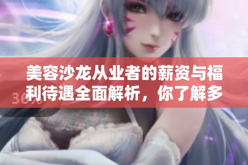 美容沙龙从业者的薪资与福利待遇全面解析，你了解多少？