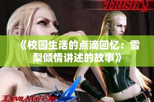 《校园生活的点滴回忆：雪梨倾情讲述的故事》