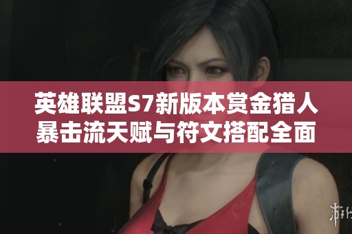 英雄联盟S7新版本赏金猎人暴击流天赋与符文搭配全面解析