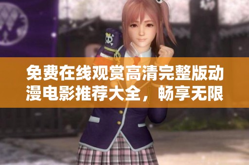 免费在线观赏高清完整版动漫电影推荐大全，畅享无限乐趣！
