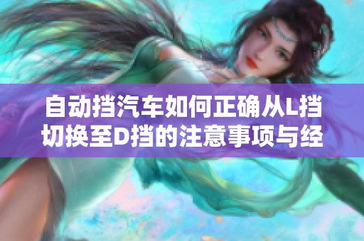 自动挡汽车如何正确从L挡切换至D挡的注意事项与经验分享