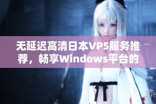 无延迟高清日本VPS服务推荐，畅享Windows平台的优质体验