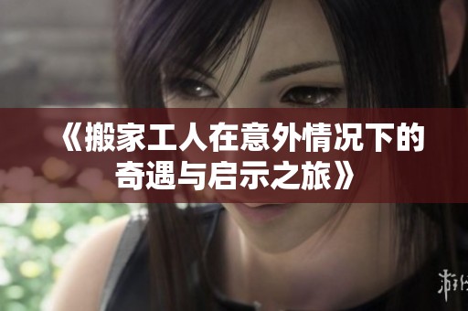 《搬家工人在意外情况下的奇遇与启示之旅》