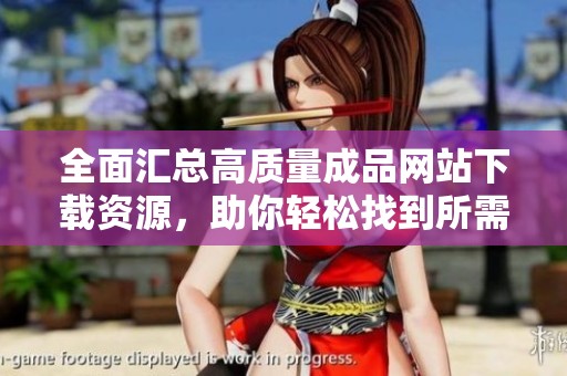 全面汇总高质量成品网站下载资源，助你轻松找到所需应用和工具