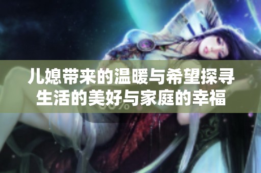 儿媳带来的温暖与希望探寻生活的美好与家庭的幸福