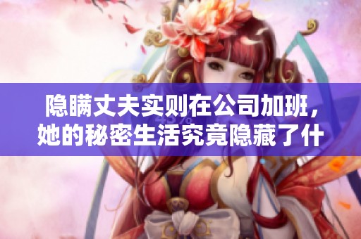 隐瞒丈夫实则在公司加班，她的秘密生活究竟隐藏了什么真相