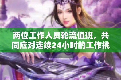 两位工作人员轮流值班，共同应对连续24小时的工作挑战