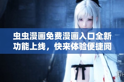 虫虫漫画免费漫画入口全新功能上线，快来体验便捷阅读吧