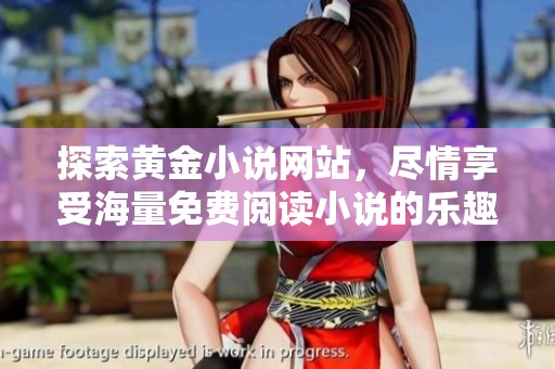 探索黄金小说网站，尽情享受海量免费阅读小说的乐趣与激情