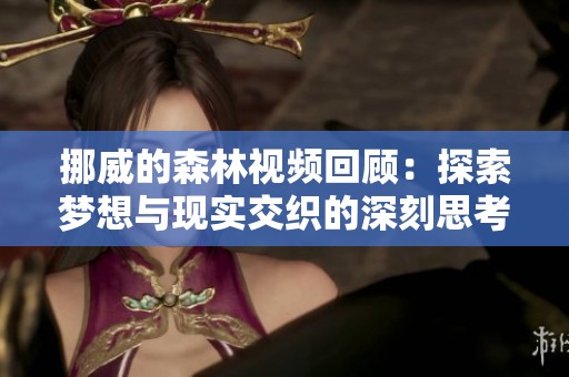 挪威的森林视频回顾：探索梦想与现实交织的深刻思考