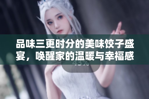 品味三更时分的美味饺子盛宴，唤醒家的温暖与幸福感