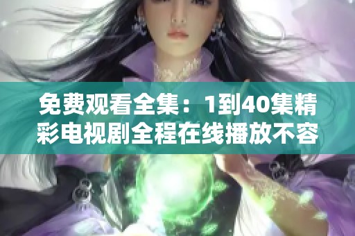 免费观看全集：1到40集精彩电视剧全程在线播放不容错过