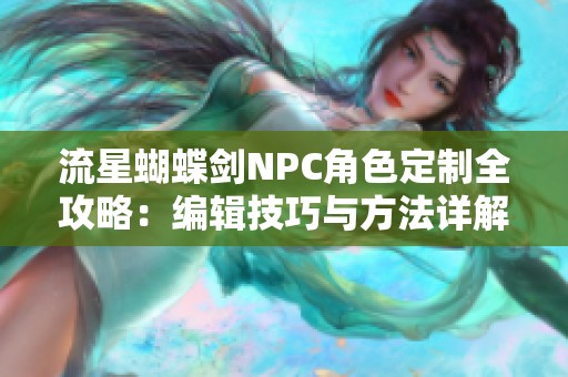 流星蝴蝶剑NPC角色定制全攻略：编辑技巧与方法详解