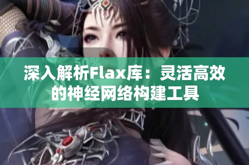深入解析Flax库：灵活高效的神经网络构建工具