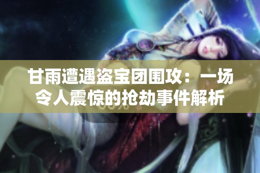 甘雨遭遇盗宝团围攻：一场令人震惊的抢劫事件解析