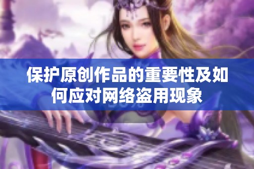保护原创作品的重要性及如何应对网络盗用现象