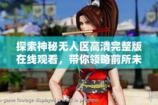 探索神秘无人区高清完整版在线观看，带你领略前所未有的惊险旅程