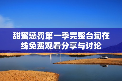 甜蜜惩罚第一季完整台词在线免费观看分享与讨论
