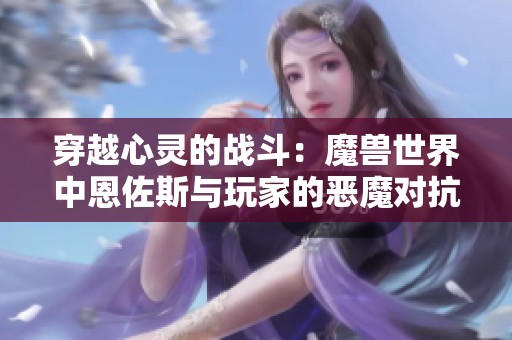 穿越心灵的战斗：魔兽世界中恩佐斯与玩家的恶魔对抗之路