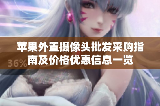苹果外置摄像头批发采购指南及价格优惠信息一览
