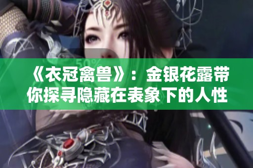 《衣冠禽兽》：金银花露带你探寻隐藏在表象下的人性与道德之谜