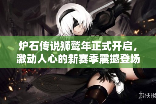 炉石传说狮鹫年正式开启，激动人心的新赛季震撼登场！