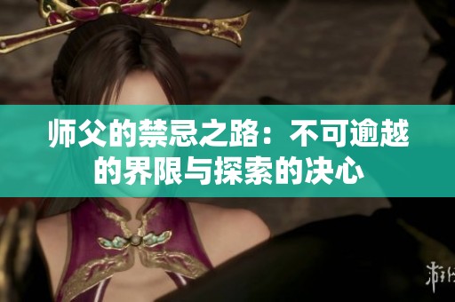 师父的禁忌之路：不可逾越的界限与探索的决心