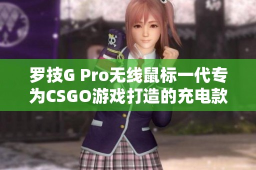 罗技G Pro无线鼠标一代专为CSGO游戏打造的充电款式测评与体验