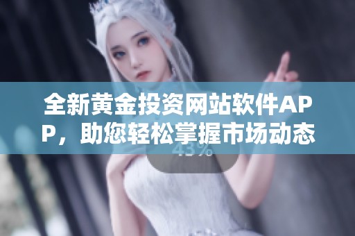 全新黄金投资网站软件APP，助您轻松掌握市场动态与投资机会