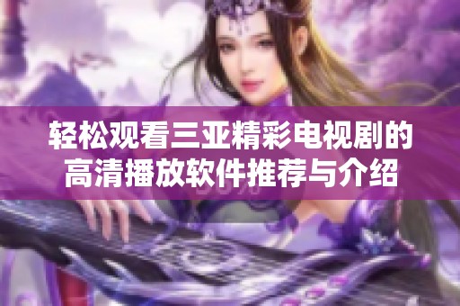 轻松观看三亚精彩电视剧的高清播放软件推荐与介绍